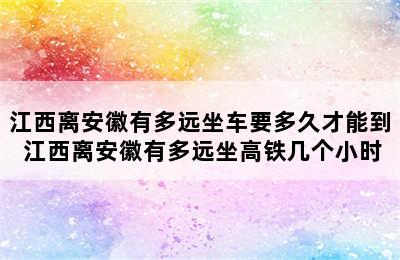 江西离安徽有多远坐车要多久才能到 江西离安徽有多远坐高铁几个小时